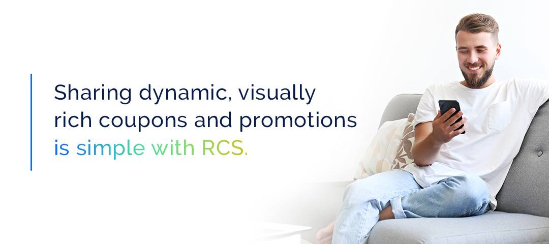 Sharing dynamic, visually rich coupons and promotions is simple with RCS.