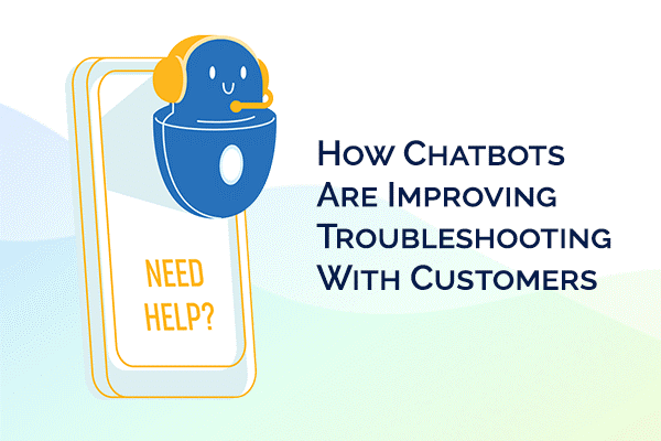 How Chatbots Are Improving Troubleshooting With Customers